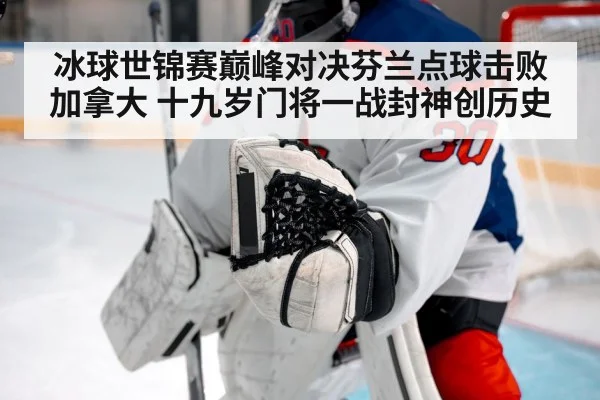 冰球世锦赛巅峰对决芬兰点球击败加拿大 十九岁门将一战封神创历史
