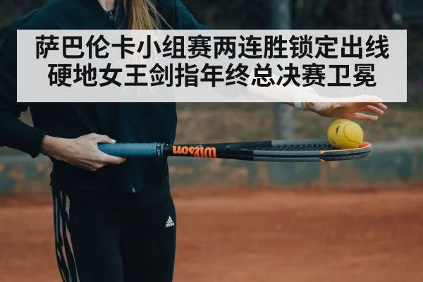 萨巴伦卡小组赛两连胜锁定出线 硬地女王剑指年终总决赛卫冕
