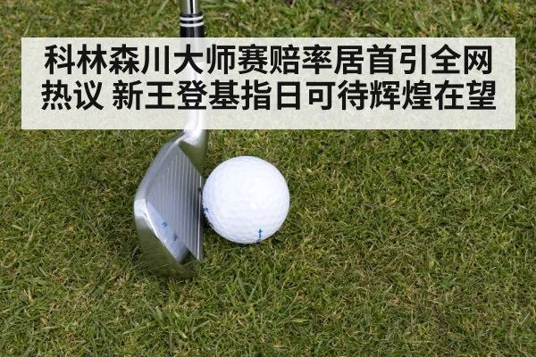 科林森川大师赛赔率居首引全网热议 新王登基指日可待辉煌在望