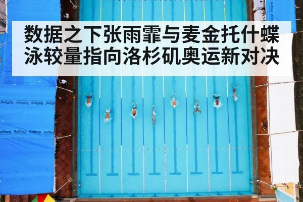 数据之下张雨霏与麦金托什蝶泳较量指向洛杉矶奥运新对决