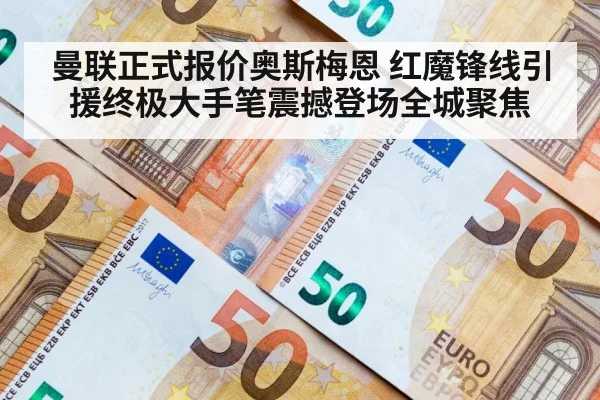 曼联正式报价奥斯梅恩 红魔锋线引援终极大手笔震撼登场全城聚焦