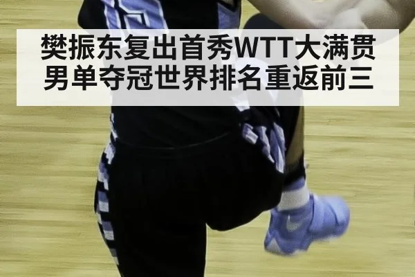 樊振东复出首秀WTT大满贯男单夺冠世界排名重返前三