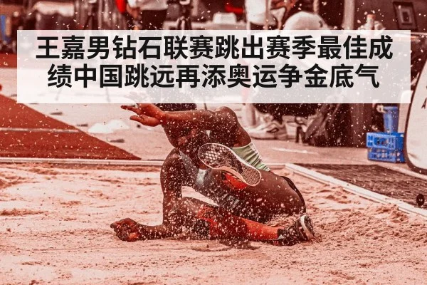 王嘉男钻石联赛跳出赛季最佳成绩中国跳远再添奥运争金底气